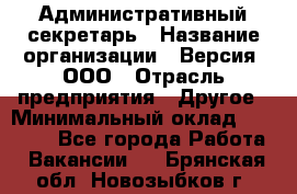 Административный секретарь › Название организации ­ Версия, ООО › Отрасль предприятия ­ Другое › Минимальный оклад ­ 25 000 - Все города Работа » Вакансии   . Брянская обл.,Новозыбков г.